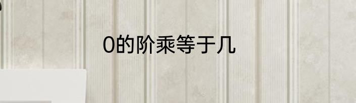 0的阶乘等于几