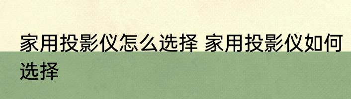 家用投影仪怎么选择 家用投影仪如何选择