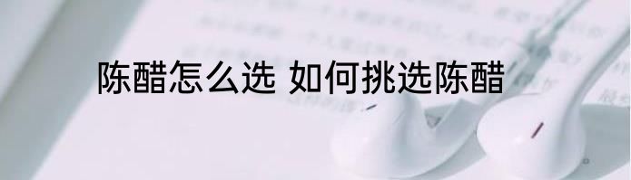 陈醋怎么选 如何挑选陈醋