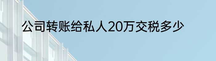 公司转账给私人20万交税多少