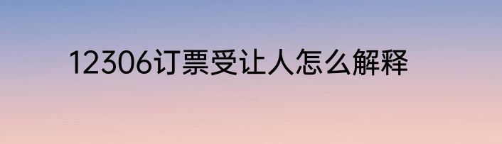 12306订票受让人怎么解释