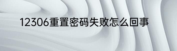 12306重置密码失败怎么回事