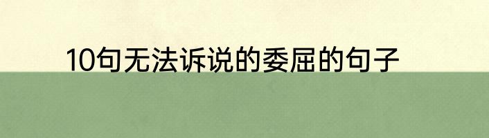 10句无法诉说的委屈的句子
