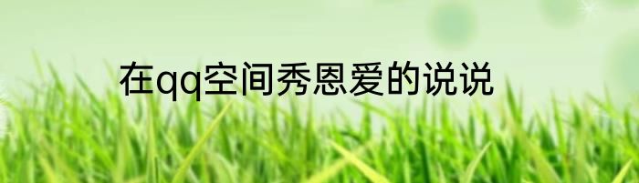 在qq空间秀恩爱的说说