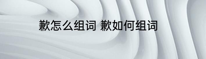 歉怎么组词 歉如何组词