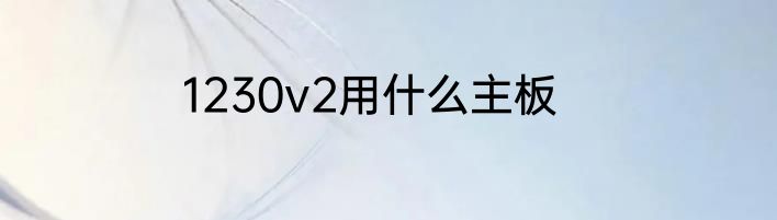 1230v2用什么主板