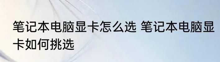 笔记本电脑显卡怎么选 笔记本电脑显卡如何挑选