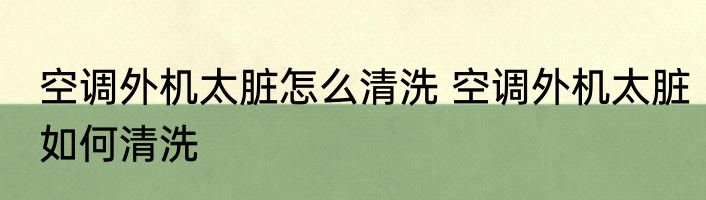 空调外机太脏怎么清洗 空调外机太脏如何清洗