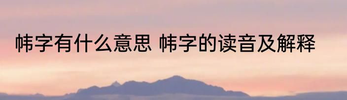 帏字有什么意思 帏字的读音及解释