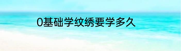 0基础学纹绣要学多久