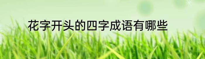 花字开头的四字成语有哪些