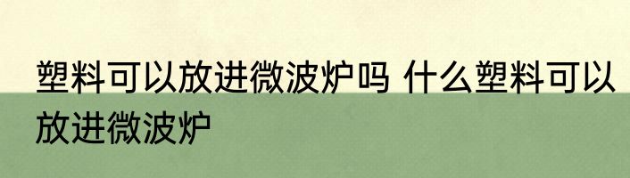 塑料可以放进微波炉吗 什么塑料可以放进微波炉