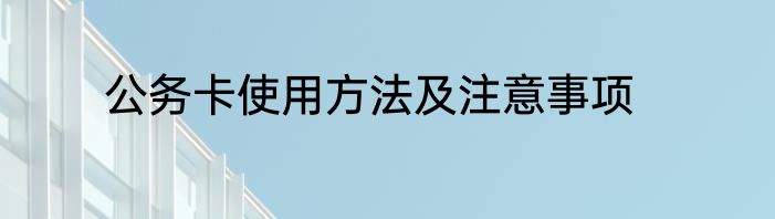 公务卡使用方法及注意事项
