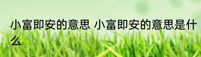 小富即安的意思 小富即安的意思是什么
