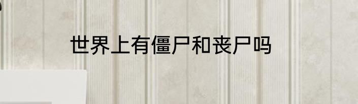 世界上有僵尸和丧尸吗