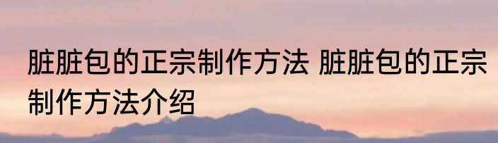 脏脏包的正宗制作方法 脏脏包的正宗制作方法介绍