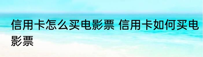 信用卡怎么买电影票 信用卡如何买电影票