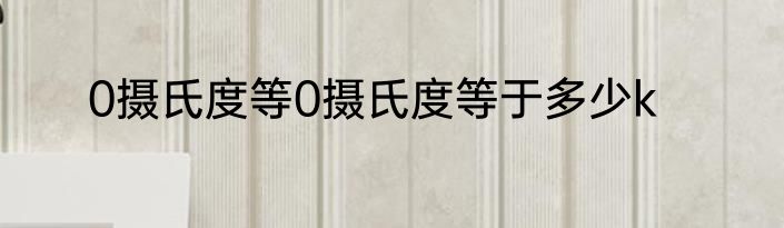 0摄氏度等0摄氏度等于多少k