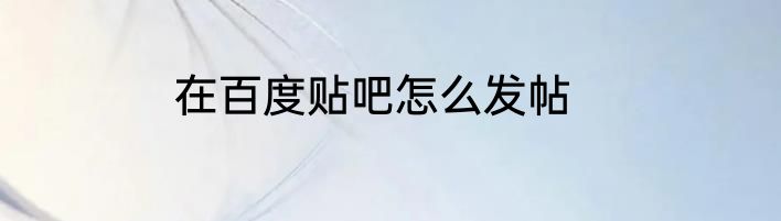 在百度贴吧怎么发帖