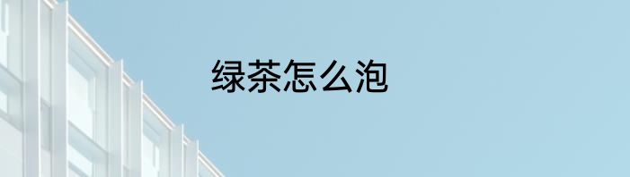 绿茶怎么泡