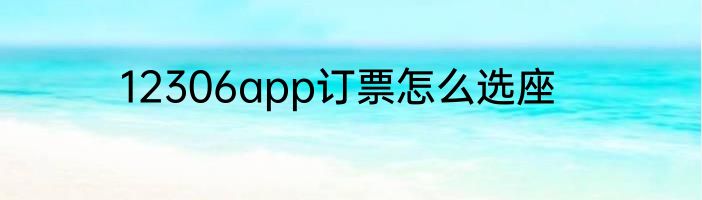 12306app订票怎么选座