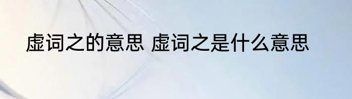 虚词之的意思 虚词之是什么意思
