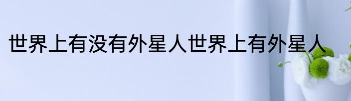 世界上有没有外星人世界上有外星人