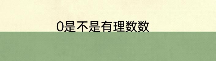 0是不是有理数数