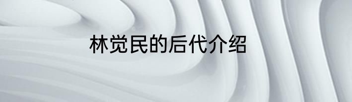 林觉民的后代介绍