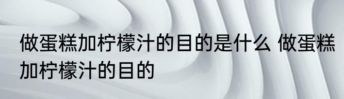 做蛋糕加柠檬汁的目的是什么 做蛋糕加柠檬汁的目的