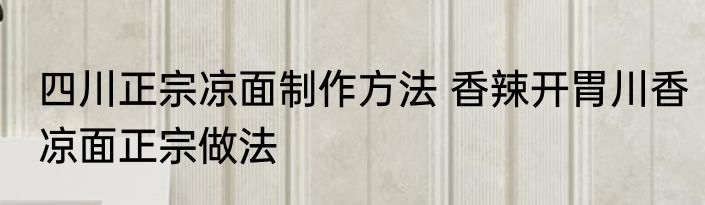 四川正宗凉面制作方法 香辣开胃川香凉面正宗做法