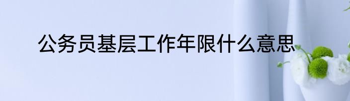 公务员基层工作年限什么意思
