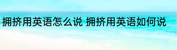 拥挤用英语怎么说 拥挤用英语如何说