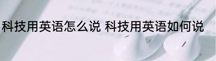 科技用英语怎么说 科技用英语如何说