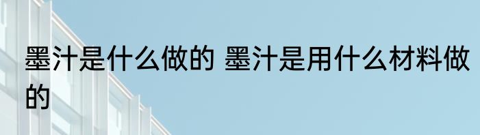 墨汁是什么做的 墨汁是用什么材料做的