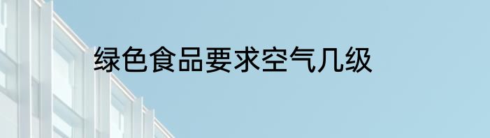 绿色食品要求空气几级