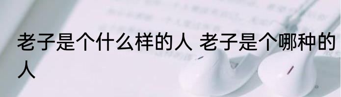 老子是个什么样的人 老子是个哪种的人