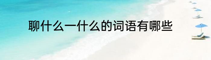聊什么一什么的词语有哪些