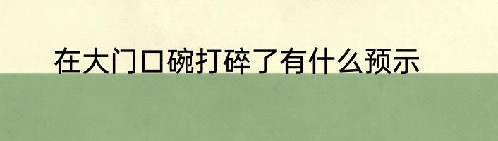 在大门口碗打碎了有什么预示
