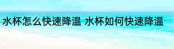 水杯怎么快速降温 水杯如何快速降温