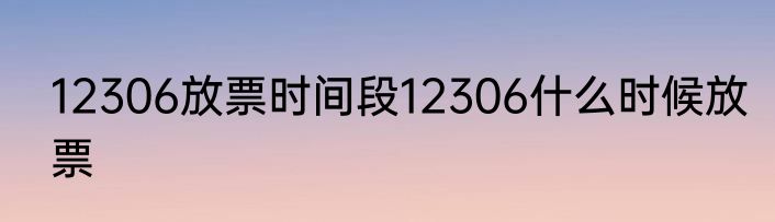 12306放票时间段12306什么时候放票