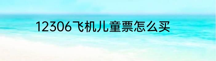 12306飞机儿童票怎么买