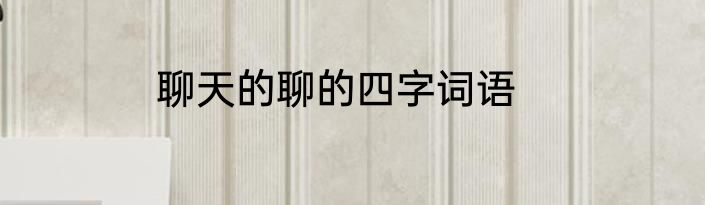 聊天的聊的四字词语