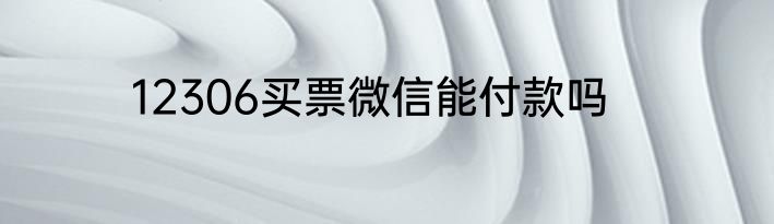 12306买票微信能付款吗