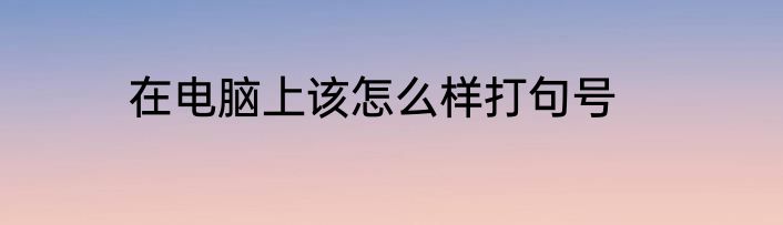 在电脑上该怎么样打句号