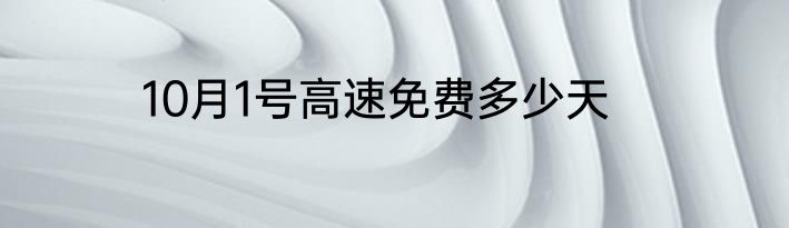 10月1号高速免费多少天