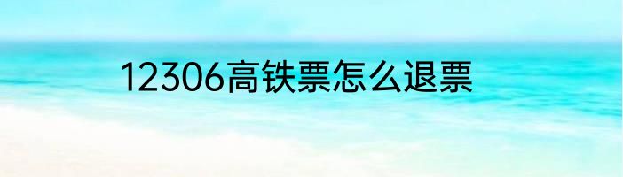 12306高铁票怎么退票