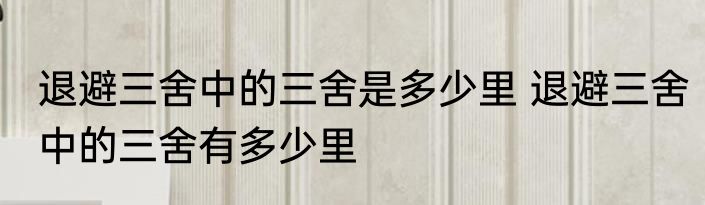 退避三舍中的三舍是多少里 退避三舍中的三舍有多少里