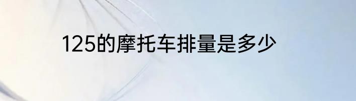 125的摩托车排量是多少