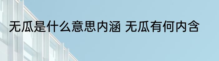 无瓜是什么意思内涵 无瓜有何内含